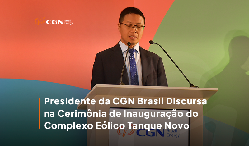 Presidente da CGN Brasil Discursa na Cerimônia de Inauguração do Complexo Eólico Tanque Novo